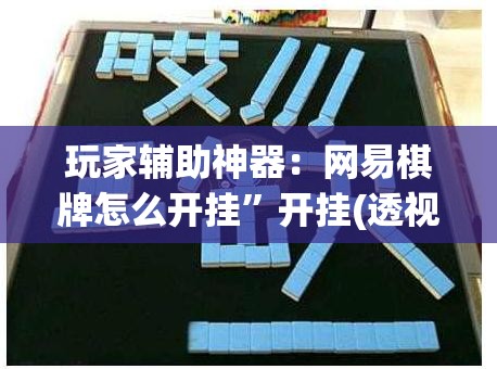 玩家辅助神器：网易棋牌怎么开挂”开挂(透视)辅助神器