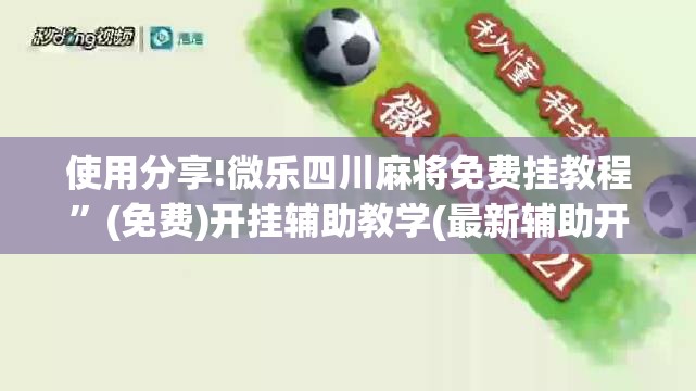 使用分享!微乐四川麻将免费挂教程”(免费)开挂辅助教学(最新辅助开挂教程)