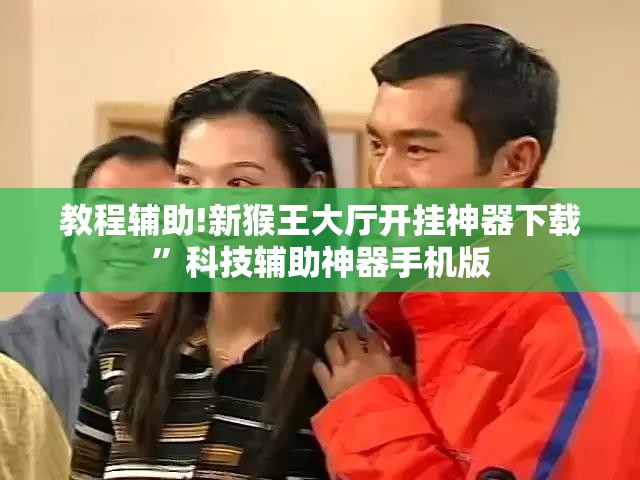教程辅助!新猴王大厅开挂神器下载”科技辅助神器手机版