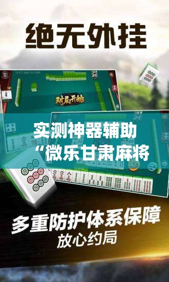 实测神器辅助“微乐甘肃麻将万能开挂器	”(辅助神器)开挂详细教程