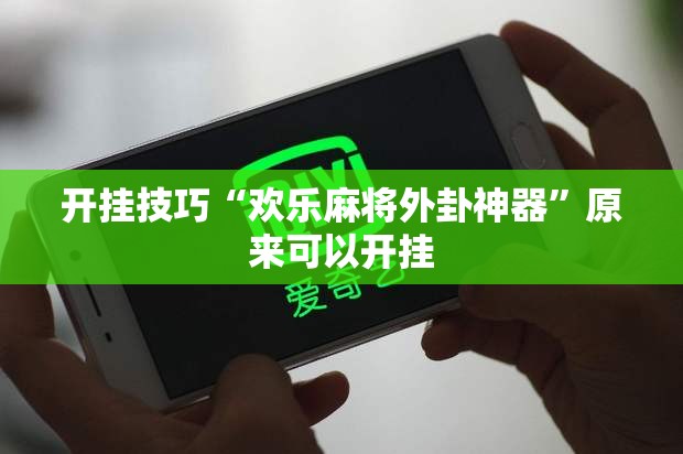开挂技巧“欢乐麻将外卦神器”原来可以开挂