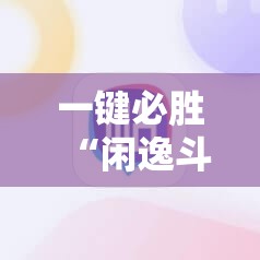 一键必胜“闲逸斗地主有挂”科技辅助神器手机版