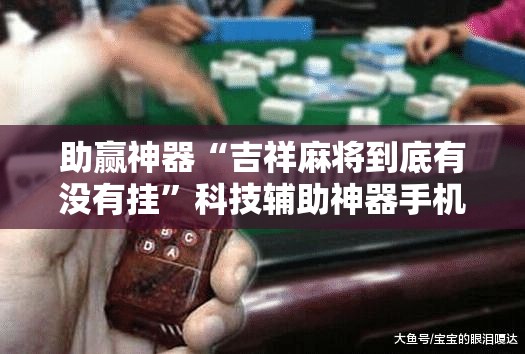 助赢神器“吉祥麻将到底有没有挂”科技辅助神器手机版