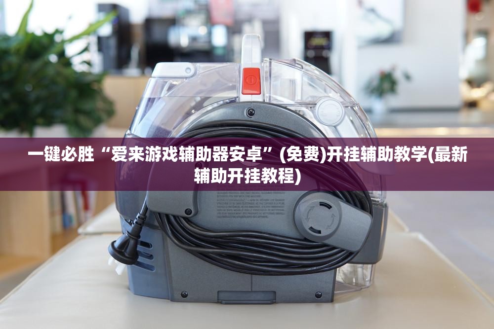 一键必胜“爱来游戏辅助器安卓	”(免费)开挂辅助教学(最新辅助开挂教程)
