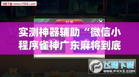 实测神器辅助“微信小程序雀神广东麻将到底有没有挂	”(辅助神器)开挂详细教程