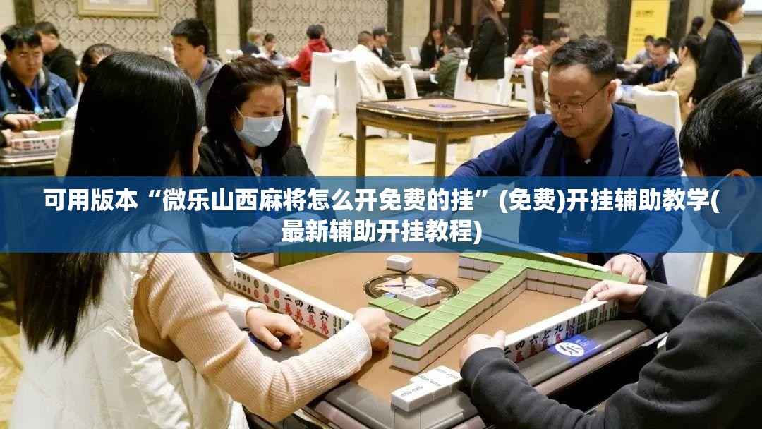可用版本“微乐山西麻将怎么开免费的挂”(免费)开挂辅助教学(最新辅助开挂教程)