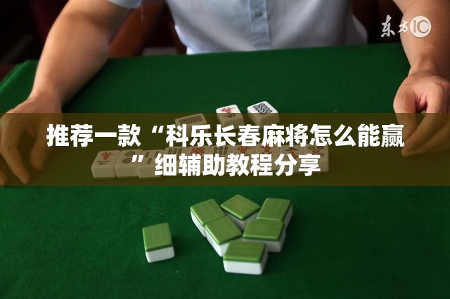 推荐一款“科乐长春麻将怎么能赢”细辅助教程分享