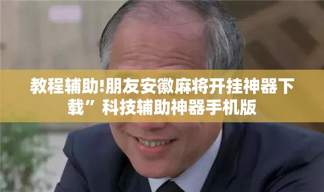教程辅助!朋友安徽麻将开挂神器下载”科技辅助神器手机版