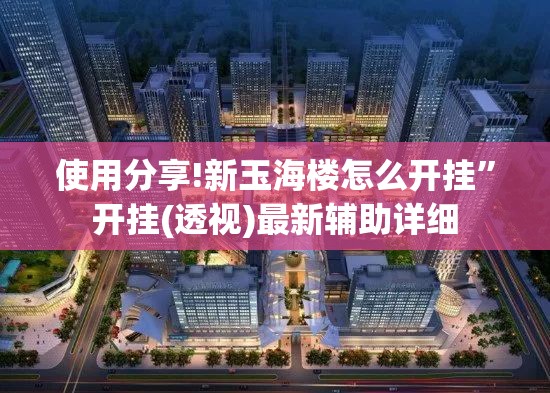 使用分享!新玉海楼怎么开挂”开挂(透视)最新辅助详细