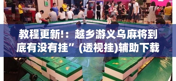 教程更新!：越乡游义乌麻将到底有没有挂”(透视挂)辅助下载教程