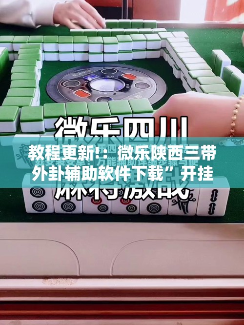 教程更新!：微乐陕西三带外卦辅助软件下载”开挂辅助脚本+详细开挂安装教程
