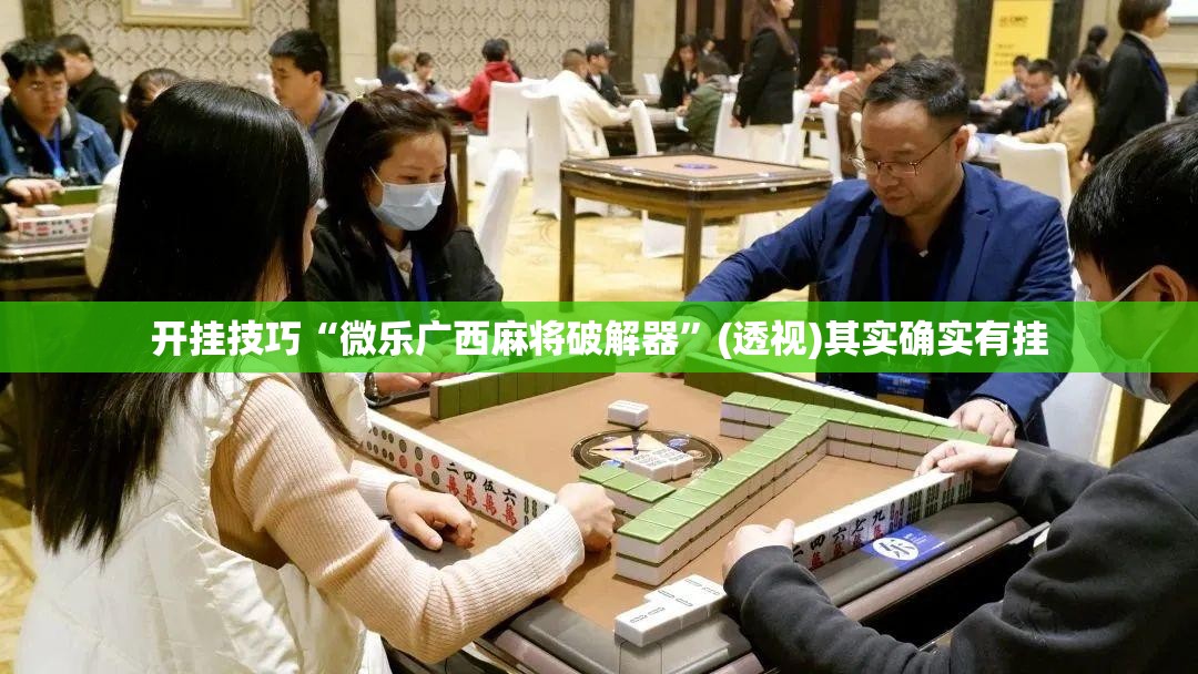 开挂技巧“微乐广西麻将破解器”(透视)其实确实有挂