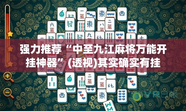 强力推荐“中至九江麻将万能开挂神器”(透视)其实确实有挂