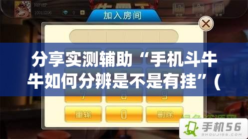 分享实测辅助“手机斗牛牛如何分辨是不是有挂	”(免费)开挂辅助教学(最新辅助开挂教程)