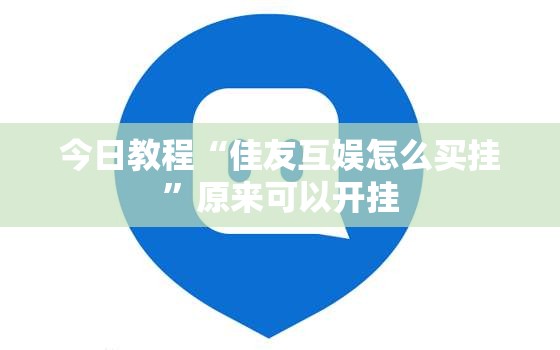 今日教程“佳友互娱怎么买挂”原来可以开挂
