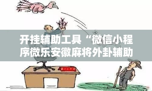 开挂辅助工具“微信小程序微乐安徽麻将外卦辅助软件下载	”原来可以开挂