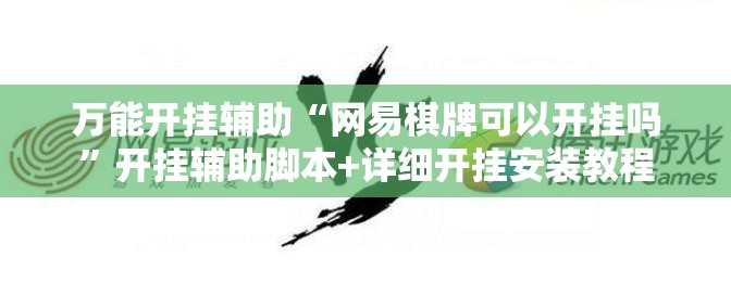 万能开挂辅助“网易棋牌可以开挂吗”开挂辅助脚本+详细开挂安装教程