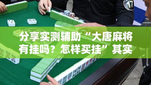 分享实测辅助“大唐麻将有挂吗？怎样买挂”其实确实有挂