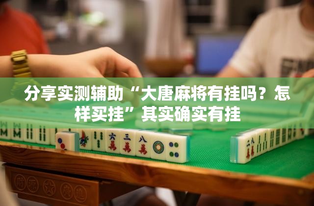 分享实测辅助“大唐麻将有挂吗？怎样买挂”其实确实有挂