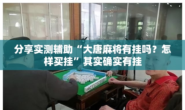 分享实测辅助“大唐麻将有挂吗？怎样买挂	”其实确实有挂