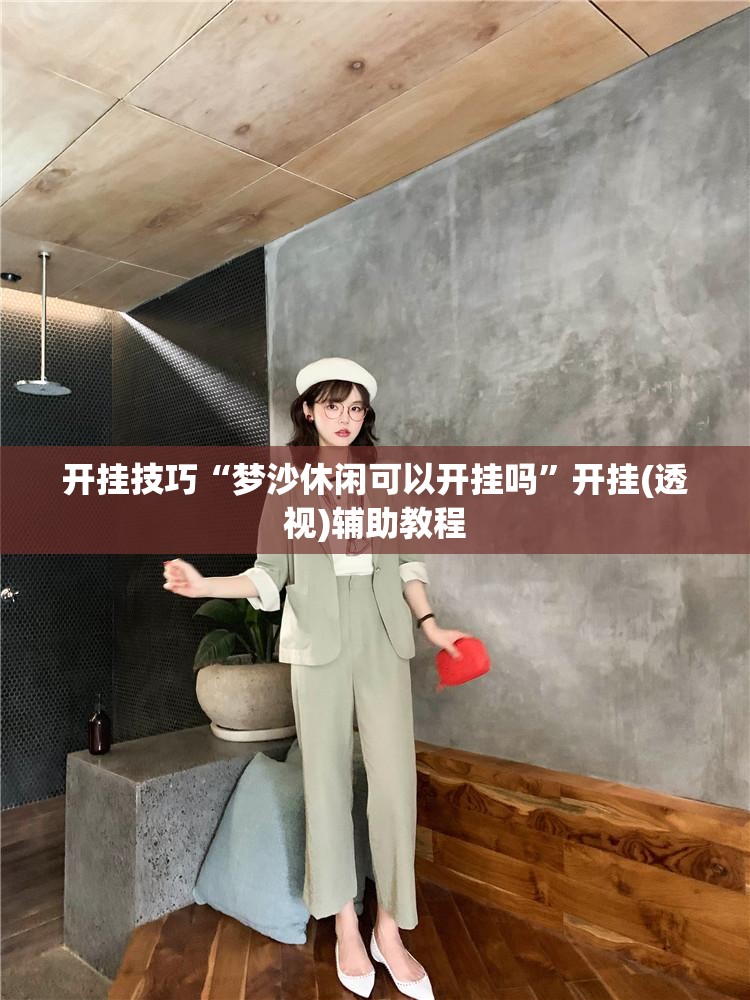 开挂技巧“梦沙休闲可以开挂吗”开挂(透视)辅助教程