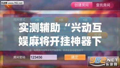 实测辅助“兴动互娱麻将开挂神器下载”(免费)开挂辅助教学(最新辅助开挂教程)