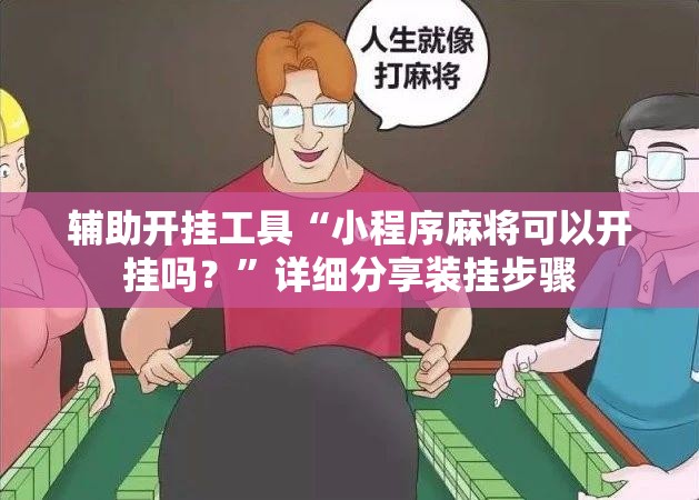 辅助开挂工具“小程序麻将可以开挂吗？”详细分享装挂步骤