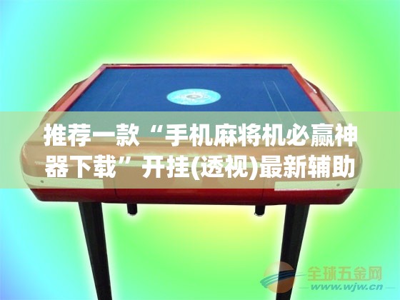 推荐一款“手机麻将机必赢神器下载”开挂(透视)最新辅助详细