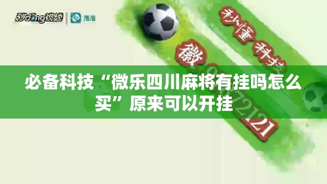 必备科技“微乐四川麻将有挂吗怎么买	”原来可以开挂
