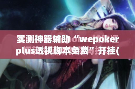 实测神器辅助“wepokerplus透视脚本免费”开挂(透视)辅助教程