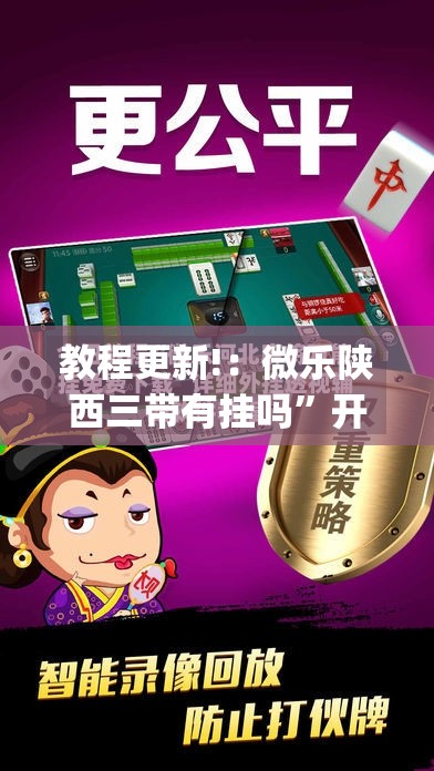 教程更新!：微乐陕西三带有挂吗”开挂(透视)辅助教程