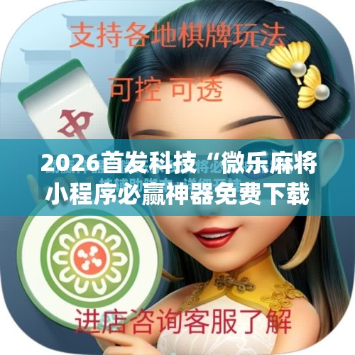 2026首发科技“微乐麻将小程序必赢神器免费下载	”(免费)开挂辅助教学(最新辅助开挂教程)