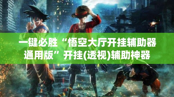 一键必胜“悟空大厅开挂辅助器通用版	”开挂(透视)辅助神器
