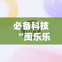 必备科技“闽乐乐510k有挂吗”科技辅助神器手机版
