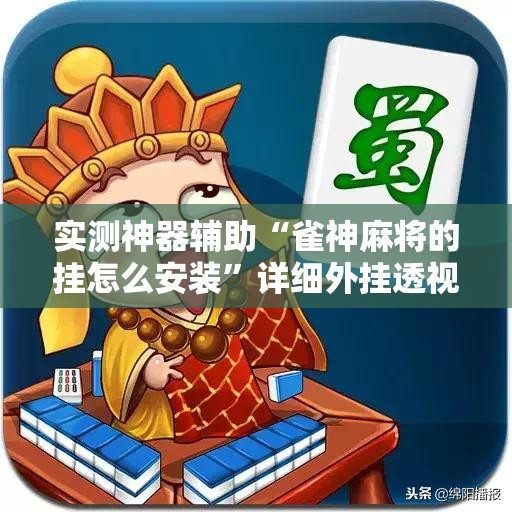 实测神器辅助“雀神麻将的挂怎么安装”详细外挂透视辅助软件教程