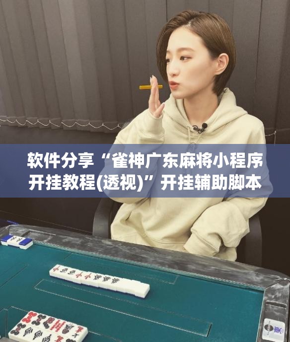 软件分享“雀神广东麻将小程序开挂教程(透视)”开挂辅助脚本+详细开挂安装教程