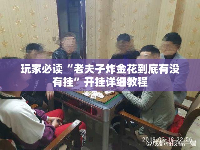 玩家必读“老夫子炸金花到底有没有挂	”开挂详细教程