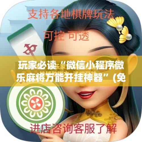 玩家必读“微信小程序微乐麻将万能开挂神器”(免费)开挂辅助教学(最新辅助开挂教程)