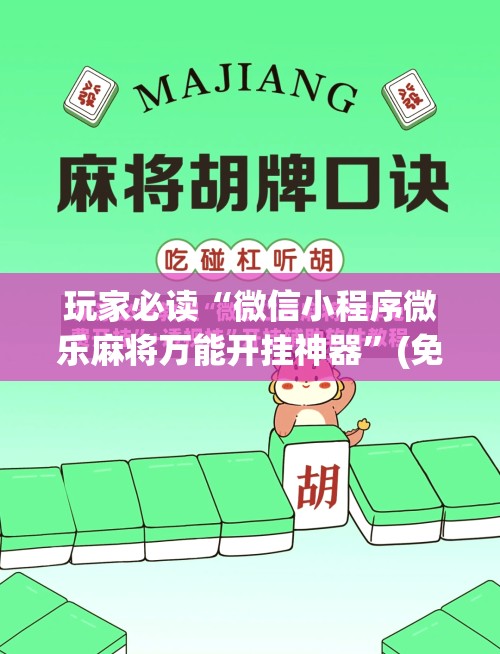 玩家必读“微信小程序微乐麻将万能开挂神器”(免费)开挂辅助教学(最新辅助开挂教程)