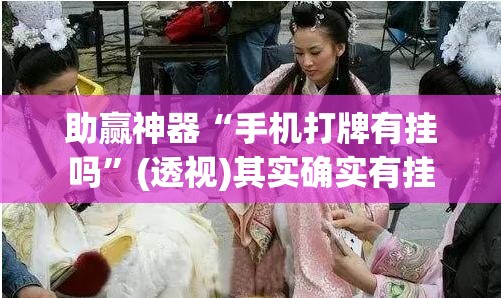 助赢神器“手机打牌有挂吗”(透视)其实确实有挂