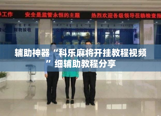 辅助神器“科乐麻将开挂教程视频”细辅助教程分享