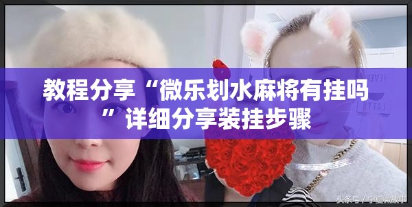 教程分享“微乐划水麻将有挂吗”详细分享装挂步骤