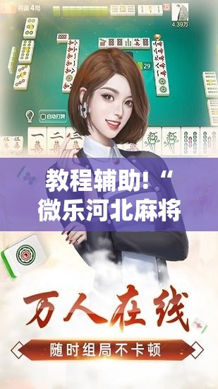 教程辅助!“微乐河北麻将万能开挂器免费通用版	”细辅助教程分享