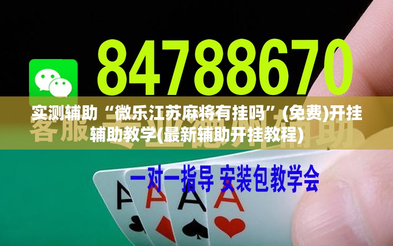 实测辅助“微乐江苏麻将有挂吗”(免费)开挂辅助教学(最新辅助开挂教程)