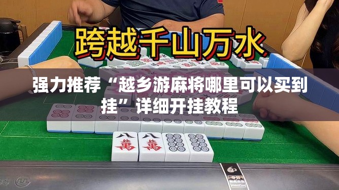强力推荐“越乡游麻将哪里可以买到挂	”详细开挂教程