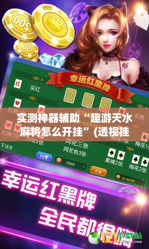 实测神器辅助“趣游天水麻将怎么开挂”(透视挂)辅助下载教程