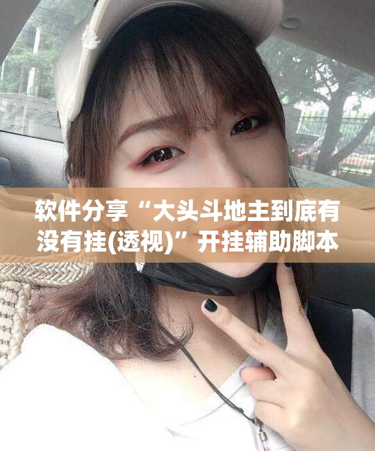 软件分享“大头斗地主到底有没有挂(透视)”开挂辅助脚本+详细开挂安装教程