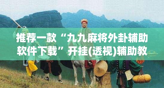 推荐一款“九九麻将外卦辅助软件下载	”开挂(透视)辅助教程