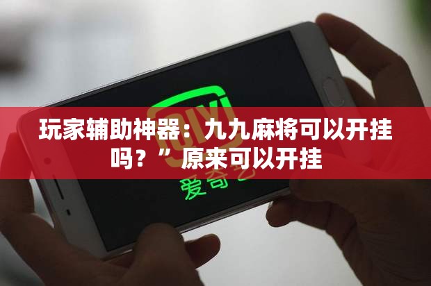 玩家辅助神器：九九麻将可以开挂吗？”原来可以开挂