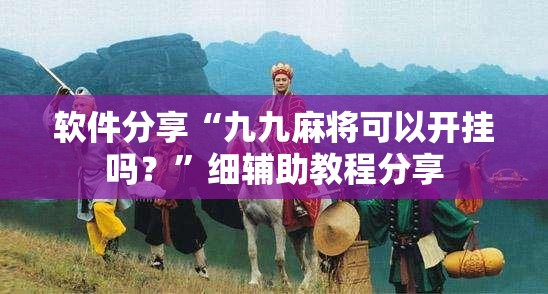 软件分享“九九麻将可以开挂吗？”细辅助教程分享